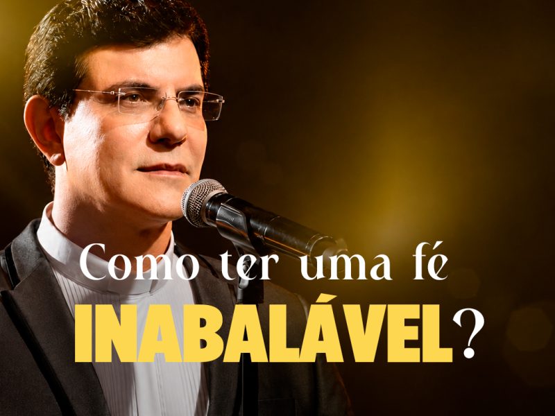 Como ter a fé inabalável?